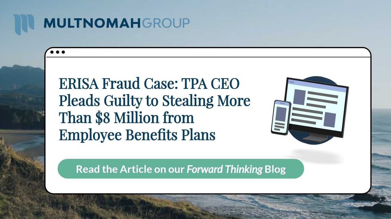 ERISA Fraud Case: TPA CEO Pleads Guilty to Stealing More Than $8 Million from Employee Benefits Plans