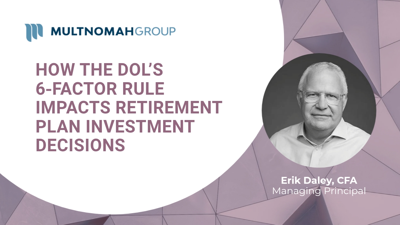 Fiduciary Focus Video: How the DOL’s 6‑Factor Rule Impacts Retirement Plan Investment Decisions